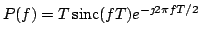 $ P(f)=T \,{\rm sinc}(fT) e^{-\jmath 2 \pi f T/2}$