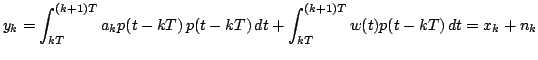 $\displaystyle y_k = \int_{kT}^{(k+1)T} a_k p(t - k T)\,p(t - k T)\, dt + \int_{kT}^{(k+1)T} w(t) p(t - k T)\, dt = x_k + n_k
$