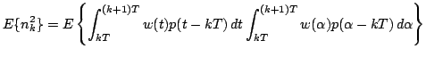 $\displaystyle E\{n_k^2\} = E\left\{\int_{kT}^{(k+1)T} w(t) p(t - k T)\, dt \int_{kT}^{(k+1)T} w(\alpha) p(\alpha - k T)\, d\alpha \right\}$