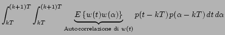 $\displaystyle \int_{kT}^{(k+1)T} \int_{kT}^{(k+1)T} \underbrace{E\left\{w(t) w(...
...}_{\textrm{Autocorrelazione di } w(t)} p(t - k T)\,p(\alpha - k T)\,dt\,d\alpha$