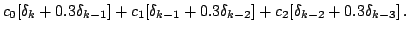 $\displaystyle c_0[\delta_k + 0.3\delta_{k-1}] + c_1[\delta_{k-1} + 0.3\delta_{k-2}] + c_2[\delta_{k-2} + 0.3\delta_{k-3}]\,.$